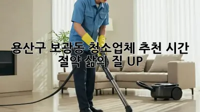 용산구 보광동 청소업체 추천: 시간 절약, 삶의 질 UP!