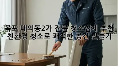 목포 대의동2가 전문 청소업체 추천: 친환경 청소로 쾌적한 공간 만들기