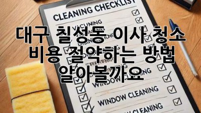 대구 칠성동 이사 청소, 비용 절약하는 방법 알아볼까요?