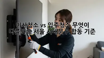 이사청소 vs 입주청소: 무엇이 다를까요? 서울 서대문구 합동 기준