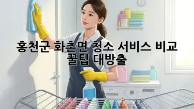 홍천군 화촌면 청소 서비스 비교🧹✨ 꿀팁 대방출!